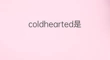 coldhearted是什么意思 coldhearted的中文翻译、读音、例句