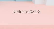 skolnicks是什么意思 skolnicks的翻译、读音、例句、中文解释