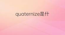 quaternize是什么意思 quaternize的中文翻译、读音、例句