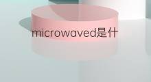 microwaved是什么意思 microwaved的中文翻译、读音、例句