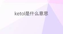 ketol是什么意思 ketol的中文翻译、读音、例句