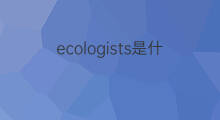ecologists是什么意思 ecologists的中文翻译、读音、例句