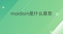 maidism是什么意思 maidism的中文翻译、读音、例句