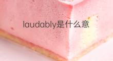 laudably是什么意思 laudably的中文翻译、读音、例句