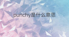 punchy是什么意思 punchy的中文翻译、读音、例句