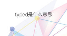 typed是什么意思 typed的中文翻译、读音、例句
