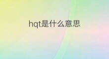 hqt是什么意思 hqt的中文翻译、读音、例句