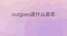 outgoes是什么意思 outgoes的中文翻译、读音、例句