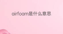 airfoam是什么意思 airfoam的中文翻译、读音、例句