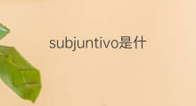 subjuntivo是什么意思 subjuntivo的中文翻译、读音、例句