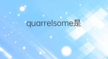 quarrelsome是什么意思 quarrelsome的中文翻译、读音、例句