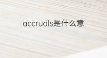 accruals是什么意思 accruals的中文翻译、读音、例句