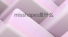 misshapes是什么意思 misshapes的中文翻译、读音、例句