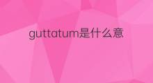guttatum是什么意思 guttatum的中文翻译、读音、例句