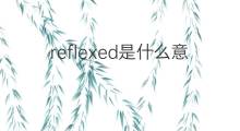 reflexed是什么意思 reflexed的中文翻译、读音、例句