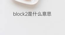block2是什么意思 block2的中文翻译、读音、例句