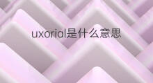 uxorial是什么意思 uxorial的中文翻译、读音、例句