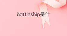 battleship是什么意思 battleship的中文翻译、读音、例句