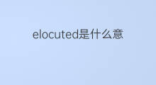 elocuted是什么意思 elocuted的中文翻译、读音、例句