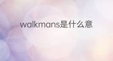 walkmans是什么意思 walkmans的中文翻译、读音、例句