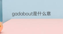 gadabout是什么意思 gadabout的中文翻译、读音、例句