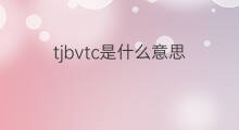 tjbvtc是什么意思 tjbvtc的中文翻译、读音、例句