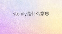 stonily是什么意思 stonily的中文翻译、读音、例句