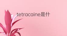 tetracaine是什么意思 tetracaine的中文翻译、读音、例句