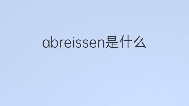 abreissen是什么意思 abreissen的中文翻译、读音、例句