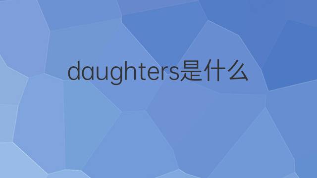 daughters是什么意思 daughters的中文翻译、读音、例句