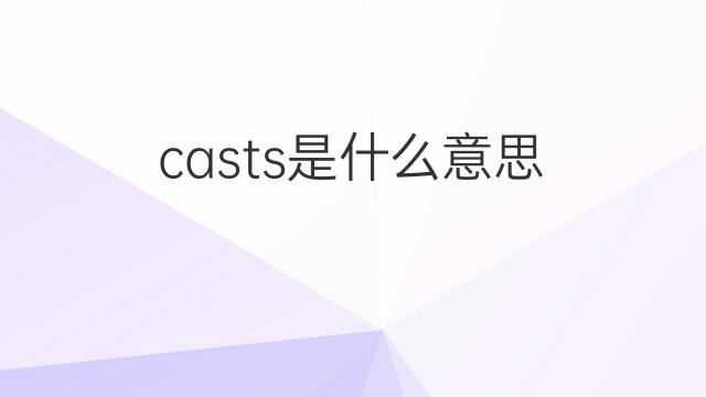 casts是什么意思 casts的中文翻译、读音、例句