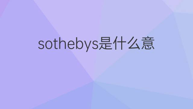 sothebys是什么意思 sothebys的中文翻译、读音、例句