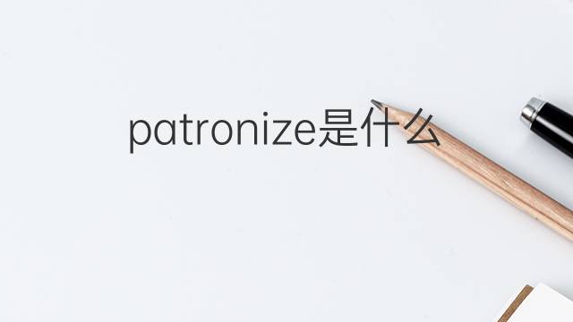 patronize是什么意思 patronize的中文翻译、读音、例句