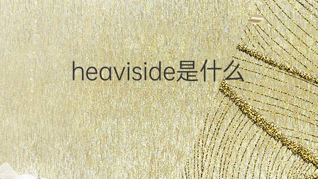 heaviside是什么意思 heaviside的中文翻译、读音、例句