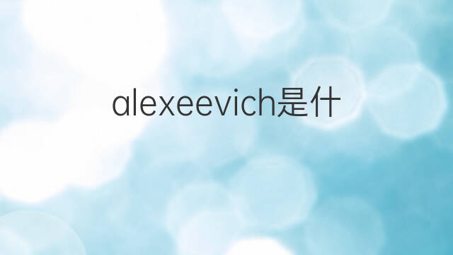 alexeevich是什么意思 alexeevich的中文翻译、读音、例句
