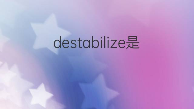 destabilize是什么意思 destabilize的中文翻译、读音、例句