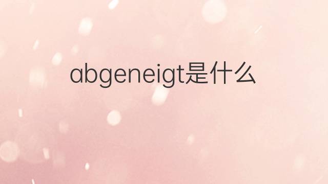 abgeneigt是什么意思 abgeneigt的中文翻译、读音、例句