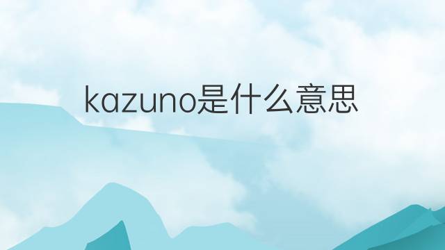 kazuno是什么意思 kazuno的中文翻译、读音、例句