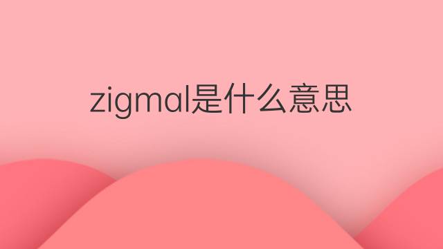 zigmal是什么意思 zigmal的中文翻译、读音、例句
