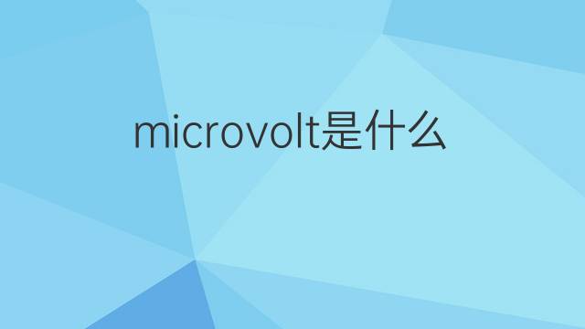 microvolt是什么意思 microvolt的中文翻译、读音、例句