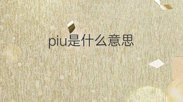 piu是什么意思 piu的中文翻译、读音、例句