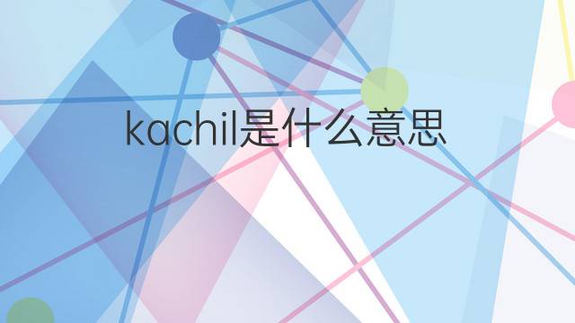 kachil是什么意思 kachil的中文翻译、读音、例句