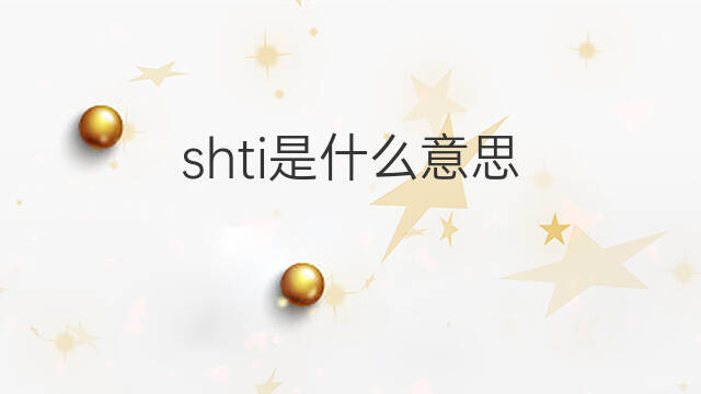 shti是什么意思 shti的中文翻译、读音、例句