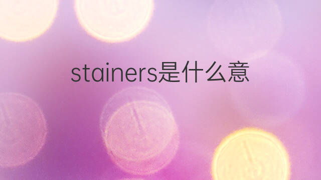 stainers是什么意思 stainers的中文翻译、读音、例句