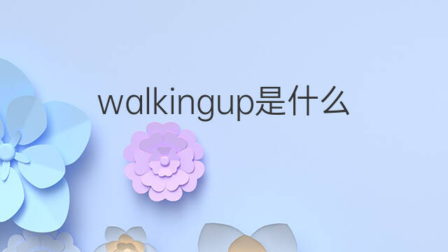 walkingup是什么意思 walkingup的中文翻译、读音、例句