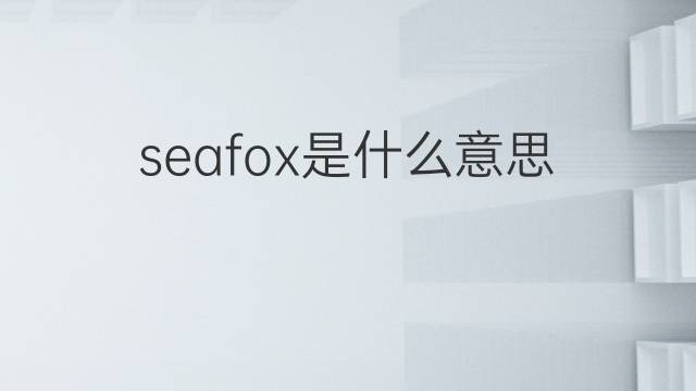 seafox是什么意思 seafox的中文翻译、读音、例句