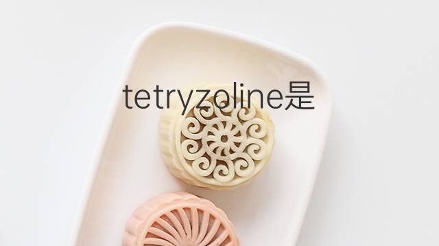 tetryzoline是什么意思 tetryzoline的中文翻译、读音、例句