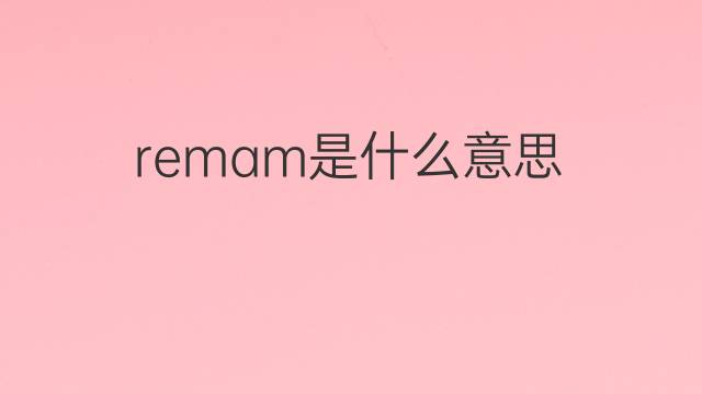 remam是什么意思 remam的中文翻译、读音、例句