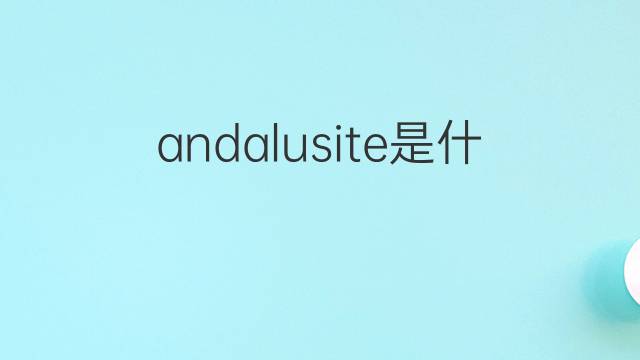 andalusite是什么意思 andalusite的中文翻译、读音、例句