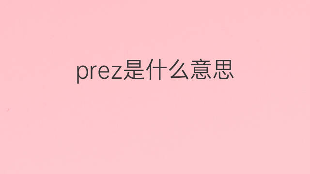 prez是什么意思 prez的中文翻译、读音、例句
